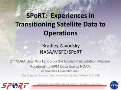 SPoRT: Experiences in Transitioning Satellite Data to Operations Bradley Zavodsky NASA/MSFC/SPoRT 2nd NOAA User Workshop on the Global Precipitation Mission