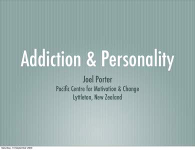 Addiction & Personality Joel Porter Pacific Centre for Motivation & Change Lyttleton, New Zealand  Saturday, 19 September 2009