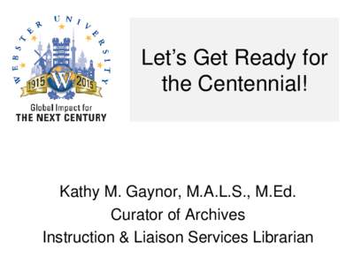 Let’s Get Ready for the Centennial! Kathy M. Gaynor, M.A.L.S., M.Ed. Curator of Archives Instruction & Liaison Services Librarian