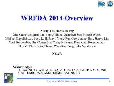 WRFDA 2014 Overview Xiang-Yu (Hans) Huang Xin Zhang, Zhiquan Liu, Tom Auligné, Juanzhen Sun, Hongli Wang, Michael Kavulich, Jr., Syed R. H. Rizvi, Yong-Run Guo, Junmei Ban, Jianyu Liu, Gael Descombes, Hui-Chuan Lin, Cra