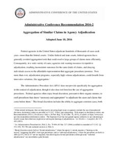 Administrative Conference RecommendationAggregation of Similar Claims in Agency Adjudication Adopted June 10, 2016 Federal agencies in the United States adjudicate hundreds of thousands of cases each year—more 