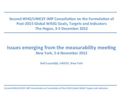 Second	
  WHO/UNICEF	
  JMP	
  Consulta:on	
  on	
  the	
  Formula:on	
  of	
  	
   Post-­‐2015	
  Global	
  WASG	
  Goals,	
  Targets	
  and	
  Indicators	
   The	
  Hague,	
  3-­‐5	
  December	