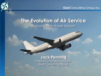 The Evolution of Air Service Burbank Bob Hope Airport Jack Penning  Director of Market Analysis