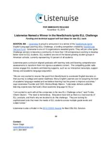 FOR IMMEDIATE RELEASE November 16, 2016 Listenwise Named a Winner in the NewSchools Ignite ELL Challenge Funding and technical support will fuel ideas for new ELL tools BOSTON, MA – Listenwise is proud to announce it i