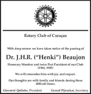 Rotary Club of Curaçao With deep sorrow we have taken notice of the passing of Dr. J.H.R. (“Henki”) Beaujon Honorary Member and twice Past President of our Club (1966, 1985)