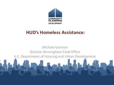 HUD’s Homeless Assistance: Michael German Director Birmingham Field Office U.S. Department of Housing and Urban Development  Opening Doors – first ever federal plan to end