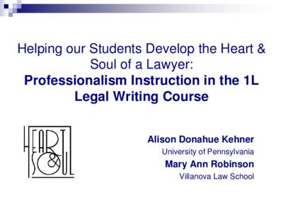 Helping our Students Develop the Heart & Soul of a Lawyer: Professionalism Instruction in the 1L Legal Writing Course Alison Donahue Kehner University of Pennsylvania