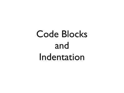 Code Blocks and Indentation Indentation is important Think of a recipe - Chocolate Cake