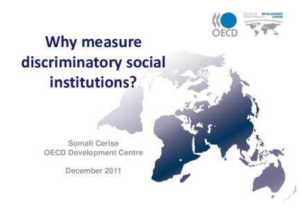 Why measure discriminatory social institutions? Somali Cerise OECD Development Centre