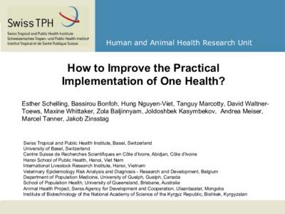 Human and Animal Health Research Unit  How to Improve the Practical Implementation of One Health? Esther Schelling, Bassirou Bonfoh, Hung Nguyen-Viet, Tanguy Marcotty, David WaltnerToews, Maxine Whittaker, Zola Baljinnya
