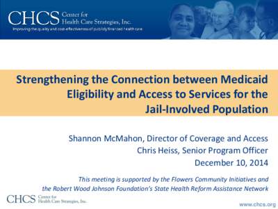 Strengthening the Connection between Medicaid Eligibility and Access to Services for the Jail-Involved Population Shannon McMahon, Director of Coverage and Access Chris Heiss, Senior Program Officer December 10, 2014