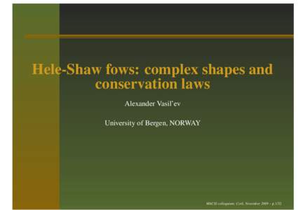 Hele-Shaw fows: complex shapes and conservation laws Alexander Vasil’ev University of Bergen, NORWAY  MACSI colloquium, Cork, November 2009 – p.1/32