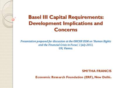 Basel III Capital Requirements: Development Implications and Concerns Presentation prepared for discussion at the OHCHR EGM on ‘Human Rights and the Financial Crisis in Focus’, 1 July 2013, UN, Vienna.