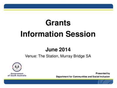 Grants Information Session June 2014 Venue: The Station, Murray Bridge SA  Presented by