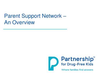 Parent Support Network – An Overview About the Partnership for Drug-Free Kids • National nonprofit • Mission: “To reduce teen substance abuse and