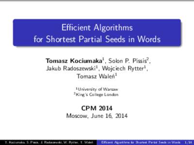 Efficient Algorithms for Shortest Partial Seeds in Words Tomasz Kociumaka1 , Solon P. Pissis2 , Jakub Radoszewski1 , Wojciech Rytter1 , Tomasz Waleń1 1 University