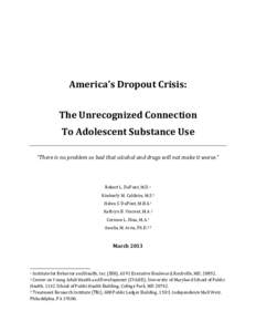 America’s Dropout Crisis: The Unrecognized Connection To Adolescent Substance Use “There is no problem so bad that alcohol and drugs will not make it worse.”  Robert L. DuPont, M.D. 1