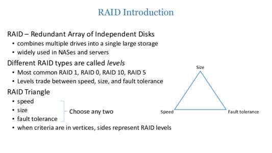 RAID Introduction • RAID – Redundant Array of Independent Disks • combines multiple drives into a single large storage • widely used in NASes and servers  • Different RAID types are called levels