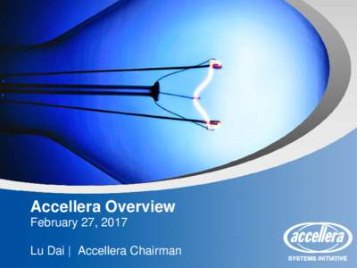 Accellera Overview February 27, 2017 Lu Dai | Accellera Chairman Welcome Agenda