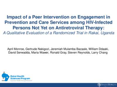 Impact of a Peer Intervention on Engagement in Prevention and Care Services among HIV-Infected Persons Not Yet on Antiretroviral Therapy: A Qualitative Evaluation of a Randomized Trial in Rakai, Uganda  April Monroe, Ger