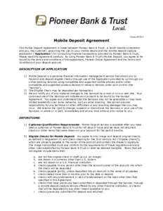 Mobile Deposit Agreement  Version[removed]This Mobile Deposit Agreement is made between Pioneer Bank & Trust , a South Dakota corporation and you, the customer, governing the use on your mobile device and the remote depo