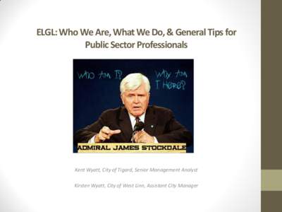 ELGL: Who We Are, What We Do, & General Tips for Public Sector Professionals Kent Wyatt, City of Tigard, Senior Management Analyst Kirsten Wyatt, City of West Linn, Assistant City Manager