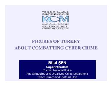FIGURES OF TURKEY ABOUT COMBATTING CYBER CRIME Bilal ŞEN Superintendent Turkish National Police Anti Smuggling and Organized Crime Department