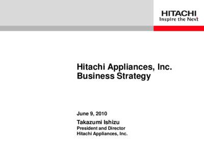 Hitachi Appliances, Inc. Business Strategy June 9, 2010  Takazumi Ishizu