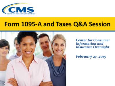 Form 1095-A and Taxes Q&A Session Center for Consumer Information and Insurance Oversight  February 27, 2015