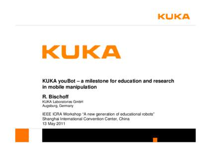KUKA youBot – a milestone for education and research in mobile manipulation R. Bischoff KUKA Laboratories GmbH Augsburg, Germany