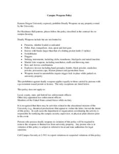 Campus Weapons Policy  Eastern Oregon University expressly prohibits Deadly Weapons on any property owned by the University. For Residence Hall patrons, please follow the policy described in the contract for on campus ho