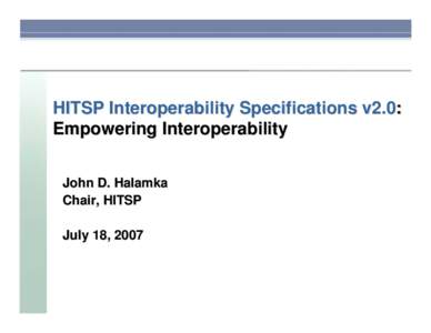 HITSP Interoperability Specifications v2.0: Empowering Interoperability John D. Halamka Chair, HITSP July 18, 2007