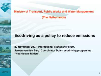 Ministry of Transport, Public Works and Water Management (The Netherlands) Ecodriving as a policy to reduce emissions 22 November 2007, International Transport Forum, Jeroen van den Berg, Coordinator Dutch ecodriving pro