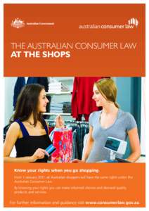 The Australian Consumer Law at the Shops Know your rights when you go shopping From 1 January 2011, all Australian shoppers will have the same rights under the Australian Consumer Law.