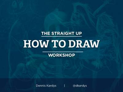 THE STRAIGHT UP  HOW TO DRAW WORKSHOP  Dennis Kardys