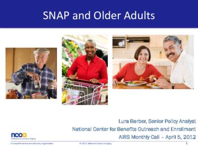 SNAP and Older Adults  Lura Barber, Senior Policy Analyst National Center for Benefits Outreach and Enrollment AIRS Monthly Call – April 5, 2012 A nonprofit service and advocacy organization