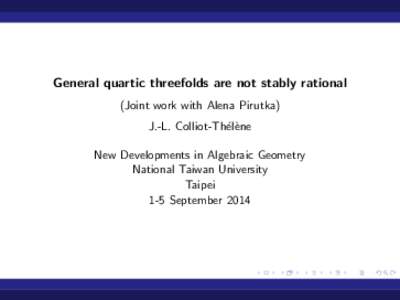 General quartic threefolds are not stably rational (Joint work with Alena Pirutka) J.-L. Colliot-Th´el`ene New Developments in Algebraic Geometry National Taiwan University Taipei
