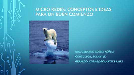 MICRO REDES: CONCEPTOS E IDEAS PARA UN BUEN COMIENZO ING. GERARDO COSME NÚÑEZ CONSULTOR, SOLARTEK 