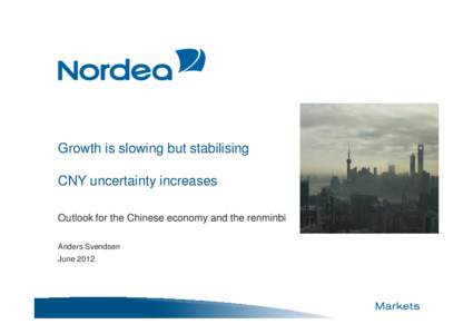 Growth is slowing but stabilising CNY uncertainty increases Outlook for the Chinese economy and the renminbi Anders Svendsen June 2012