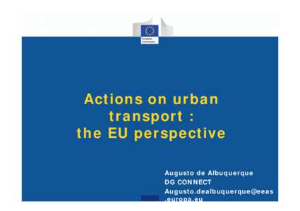 Actions on urban transport : the EU perspective Augusto de Albuquerque DG CONNECT Augusto.dealbuquerque@eeas