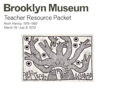 Teacher Resource Packet Keith Haring: 1978–1982 March 16–July 8, 2012 Keith Haring: 1978–1982