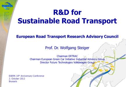 R&D for Sustainable Road Transport European Road Transport Research Advisory Council Prof. Dr. Wolfgang Steiger Chairman ERTRAC Chairman European Green Car Initiative Industrial Advisory Group