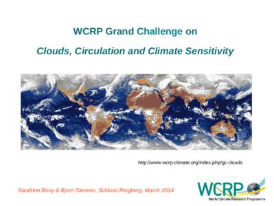 WCRP Grand Challenge on Clouds, Circulation and Climate Sensitivity http://www.wcrp-climate.org/index.php/gc-clouds  Sandrine Bony & Bjorn Stevens, Schloss Ringberg, March 2014