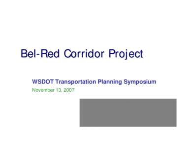 Bel-Red Corridor Project WSDOT Transportation Planning Symposium November 13, 2007 Bel-Red Corridor Project  Long-range plan update for Bel-Red Corridor (launched by