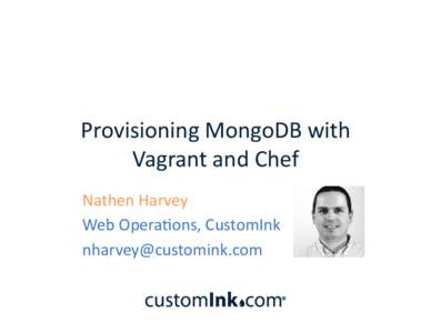 Provisioning	
  MongoDB	
  with	
   Vagrant	
  and	
  Chef	
   Nathen	
  Harvey	
   Web	
  Opera=ons,	
  CustomInk	
   [removed]	
  