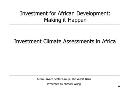 Investment for African Development: Making it Happen Investment Climate Assessments in Africa  Africa Private Sector Group, The World Bank