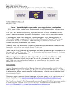 From: Malessa, Dan (Tester) Sent: Friday, March 07, [removed]:48 PM Subject: RELEASE: Tester, Walsh highlight resources for Montanans dealing with flooding FOR IMMEDIATE RELEASE MARCH 7, 2014