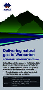 Delivering natural gas to Warburton COMMUNITY INFORMATION SESSION Multinet Gas, with the support of the Victorian State Government will deliver natural gas to Warburton. Come to a free information session and speak to
