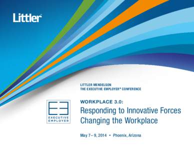 LITTLER MENDELSON THE EXECUTIVE EMPLOYER® CONFERENCE WORKPLACE 3.0:  Responding to Innovative Forces