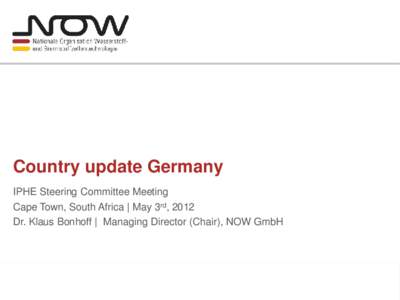 Country update Germany IPHE Steering Committee Meeting Cape Town, South Africa | May 3rd, 2012 Dr. Klaus Bonhoff | Managing Director (Chair), NOW GmbH  Key role of hydrogen as an energy carrier to facilitate